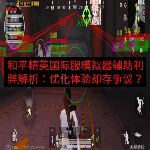 和平精英国际服模拟器辅助利弊解析：优化体验却存争议？